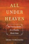 All under Heaven: The Tianxia System for a Possible World Order: 3 (Great Transformations)