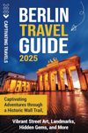 Berlin Travel Guide: Captivating Adventures through a Historic Wall Trail, Vibrant Street Art, Landmarks, Hidden Gems, and More (Traveling the World)