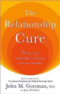 The Relationship Cure: A 5 Step Guide to Strengthening Your Marriage, Family, and Friendships