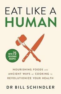 Eat Like a Human: Nourishing Foods and Ancient Ways of Cooking to Revolutionise Your Health