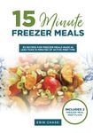 15 Minute Freezer Meals: 65 Recipes for Freezer Meals Made in Less Than 15 Minutes of Active Prep Time