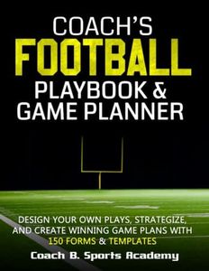 Coach's Football Playbook & Game Planner: Design Your Own Plays, Strategize, Scout, & Create Winning Game Plans with 150 Templates, Field Diagrams, Game Plan Sheets, Scouting Forms, Trackers & Stats
