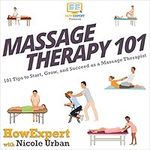 Massage Therapy 101: 101 Tips to Start, Grow, and Succeed as a Massage Therapist