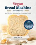 The Vegan Bread Machine Cookbook: Splendid Plant-Based and Dairy-Free Vegan Breads