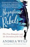 Magnificent Rebels: The First Romantics and the Invention of the Self