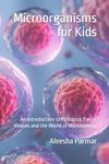 Microorganisms for Kids: An Introduction to Protozoa, Fungi, Viruses and the World of Microbiology (Science For Kids)