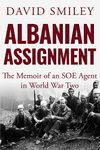 Albanian Assignment: The Memoir of an SOE Agent in World War Two (The Extraordinary Life of Colonel David Smiley Book 1)