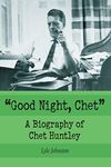 Good Night, Chet: A Biography of Chet Huntley