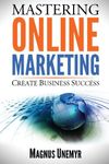 MASTERING ONLINE MARKETING - Create business success through content marketing, lead generation, and marketing automation.: Learn email marketing, search engine optimization (SEO), and social media marketing with Facebook, Twitter, LinkedIn, and YouTube. Improve your Internet marketing results using web analytics and Google Analytics