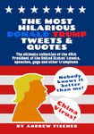 The Most Hilarious Donald Trump Tweets and Quotes: The Ultimate Collection of the 45th President of the United States' Tweets, Speeches, Gags and Other Trumpisms