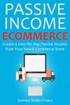 PASSIVE INCOME E-COMMERCE: Create a $100 Per Day Passive Income from Your New E-Commerce Store