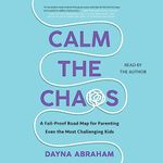 Calm the Chaos: A Failproof Road Map for Parenting Even the Most Challenging Kids