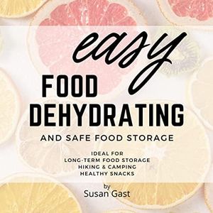 Easy Food Dehydrating and Safe Food Storage