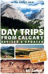 Day Trips from Calgary: 3rd Edition (Revised and Updated)