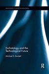 Eschatology and the Technological Future (Routledge Studies in Religion)