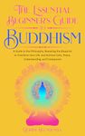 The Essential Beginner's Guide to Buddhism: A Guide to the Philosophy, Revealing the Blueprint to Transform Your Life, Achieve Calm, Peace, Understanding, and Compassion (Improve Your Life Skills)