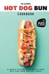 The Ultimate Hot Dog Bun Cookbook: A Book Filled with Delicious Hot Dog Bun Recipe Ideas