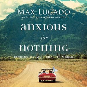 Anxious for Nothing: Finding Calm in a Chaotic World