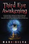 Third Eye Awakening: An Essential Guide to Opening Your Third Eye Chakra and Experiencing Higher Consciousness, Psychic Visions and Clairvoyance along with Tips for Balancing Chakras and Seeing Auras