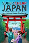 Super Cheap Japan: Budget Travel in Tokyo, Kyoto, Osaka, Nara, Hiroshima and Surrounding Areas (Japan Travel Guides by Matthew Baxter Book 1)