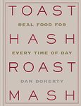 Toast Hash Roast Mash: Real Food for Every Time of Day