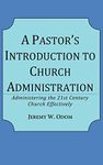 A Pastor's Introduction to Church Administration: Administering the 21st Century Church Effectively