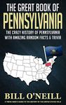 The Great Book of Pennsylvania: The Crazy History of Pennsylvania with Amazing Random Facts & Trivia: 8 (A Trivia Nerds Guide to the History of the United States)