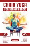 Chair Yoga for Seniors Book: 95 Quick & Simple Sitting Exercises for Elderly Men, Women, Beginners over 60 to Lose Weight & Improve Balance, Illustrated, Large Print