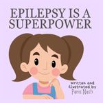 Epilepsy Is A Superpower: A Book For Young Epileptics (The Superhero’s Collection)