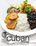 Cuban Cuisine: Delicious Cuban Food Prepared Simply (2nd Edition)