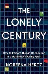 The Lonely Century: How to Restore Human Connection in a World That's Pulling Apart