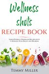 Wellness Shots Recipe Book: Learn Powerful Homemade Wellness Shots to enhance your Health and Wellbeing