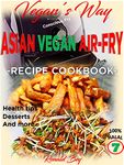 AIR FRYER COOKBOOK- VEGAN'S WAY - ASIAN VEGAN AIR-FRY, RECIPE COOKBOOK: HEALTH TIPS, DESSERTS AND MORE 100% HALAL