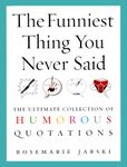 The Funniest Thing You Never Said: The Ultimate Collection of Humorous Quotations