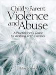 Child to Parent Violence and Abuse: A Practitioner's Guide to Working with Families