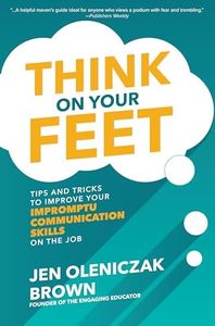 Think on Your Feet: Tips and Tricks to Improve Your Impromptu Communication Skills on the Job: Tips and Tricks to Improve Your Impromptu ... Impromptu Communication Skills on the Job