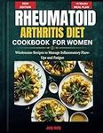 A Rheumatoid Arthritis Diet Cookbook for Women: Wholesome Recipes to Manage Inflammatory Flare-Ups and Fatigue