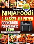 The Newest Ninja Foodi 2-Basket Air Fryer Cookbook for Beginners: 1800 Days of Simple & Delicious Ninja Air Fryer Recipes for Healthy Homemade Meals | Side Dishes, Desserts, Snacks and More