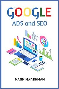 GOOGLE ADS and SEO: Learn All About Google and SEO and How to Use Their Powers for Your Business (2022 Guide for Beginners)