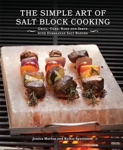 The Simple Art of Salt Block Cooking: Grill, Cure, Bake and Serve with Himalayan Salt Blocks