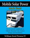 Mobile Solar Power Made Easy!: Mobile 12 volt off grid solar system design and installation. RV's, Vans, Cars and Boats! Do-it-yourself step by step instructions