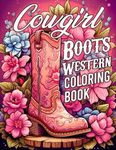 Cowgirl Boots Western Coloring Book: Vintage Country Cowgirl Boot Coloring Pages Wild West Spirit Illustrations for Teens & Adults Stress Relief and Creativity