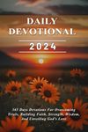 Daily Devotional 2024: 365 Days Devotions For Overcoming Trials, Building Faith, Strength, Wisdom, And Unveiling God’s Love