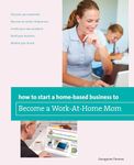 How to Start a Home-based Business to Become a Work-At-Home Mom (Home-Based Business Series)