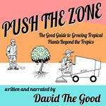 Push the Zone: The Good Guide to Growing Tropical Plants Beyond the Tropics: The Good Guide to Gardening, Book 3