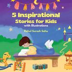 5 Inspirational Stories for Kids (with Illustrations): Motivational Story Book Including Topics like Anger-Management, Positivity, Confidence, Calmness, Self-Belief, Courage, etc.