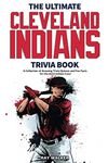 The Ultimate Cleveland Indians Trivia Book: A Collection of Amazing Trivia Quizzes and Fun Facts for Die-Hard Indians Fans!