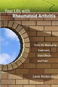 Your Life with Rheumatoid Arthritis: Tools for Managing Treatment, Side Effects and Pain