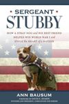 Sergeant Stubby: How a Stray Dog and His Best Friend Helped Win World War I and Stole the Heart of a Nation