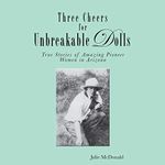Three Cheers for Unbreakable Dolls: True Stories of Amazing Pioneer Women in Arizona
